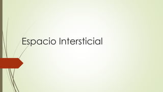 Espacio Intersticial
 