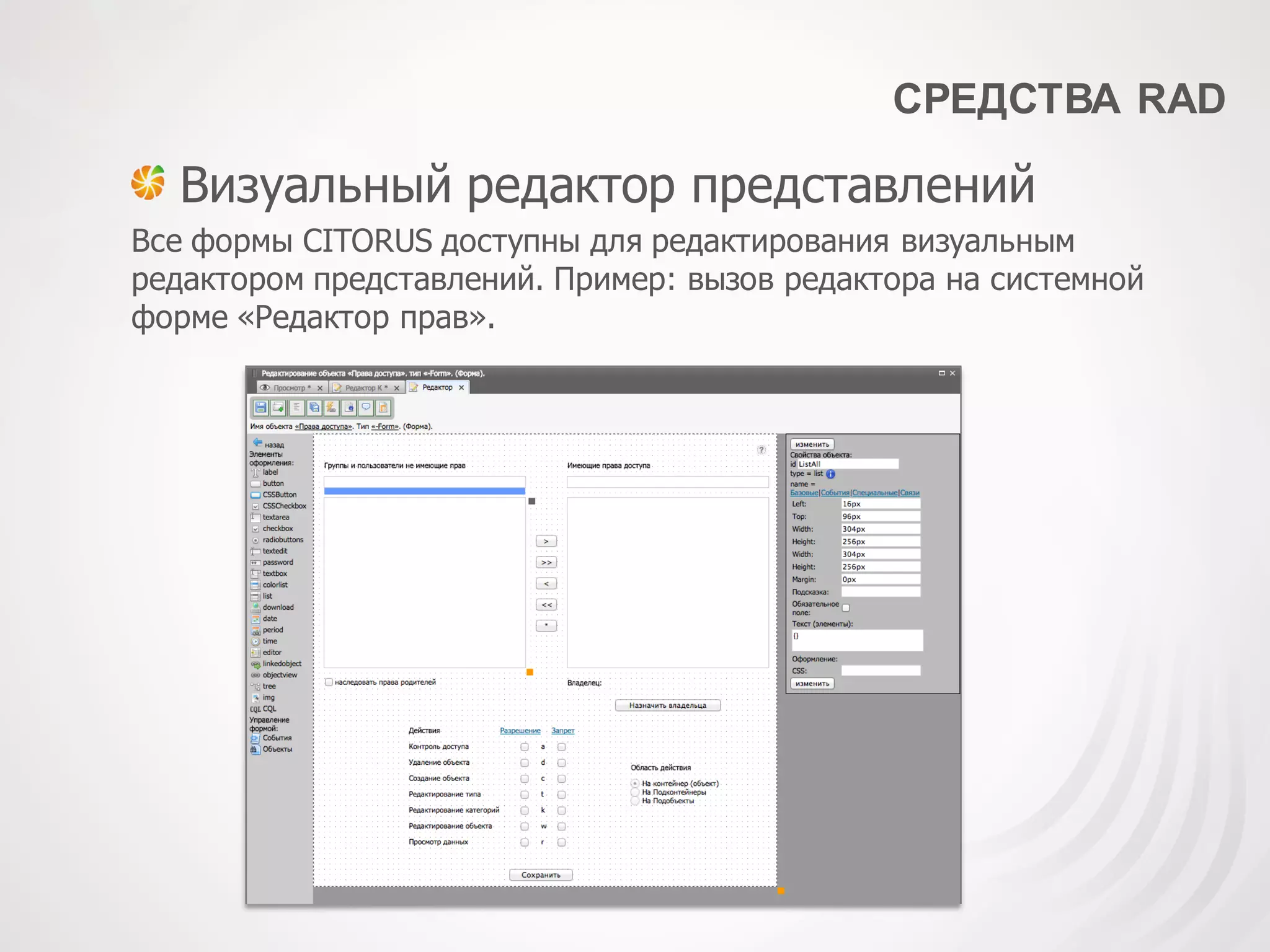 СРЕДСТВА RAD
Визуальный редактор представлений
Все формы CITORUS доступны для редактирования визуальным
редактором представлений. Пример: вызов редактора на системной
форме «Редактор прав».
 