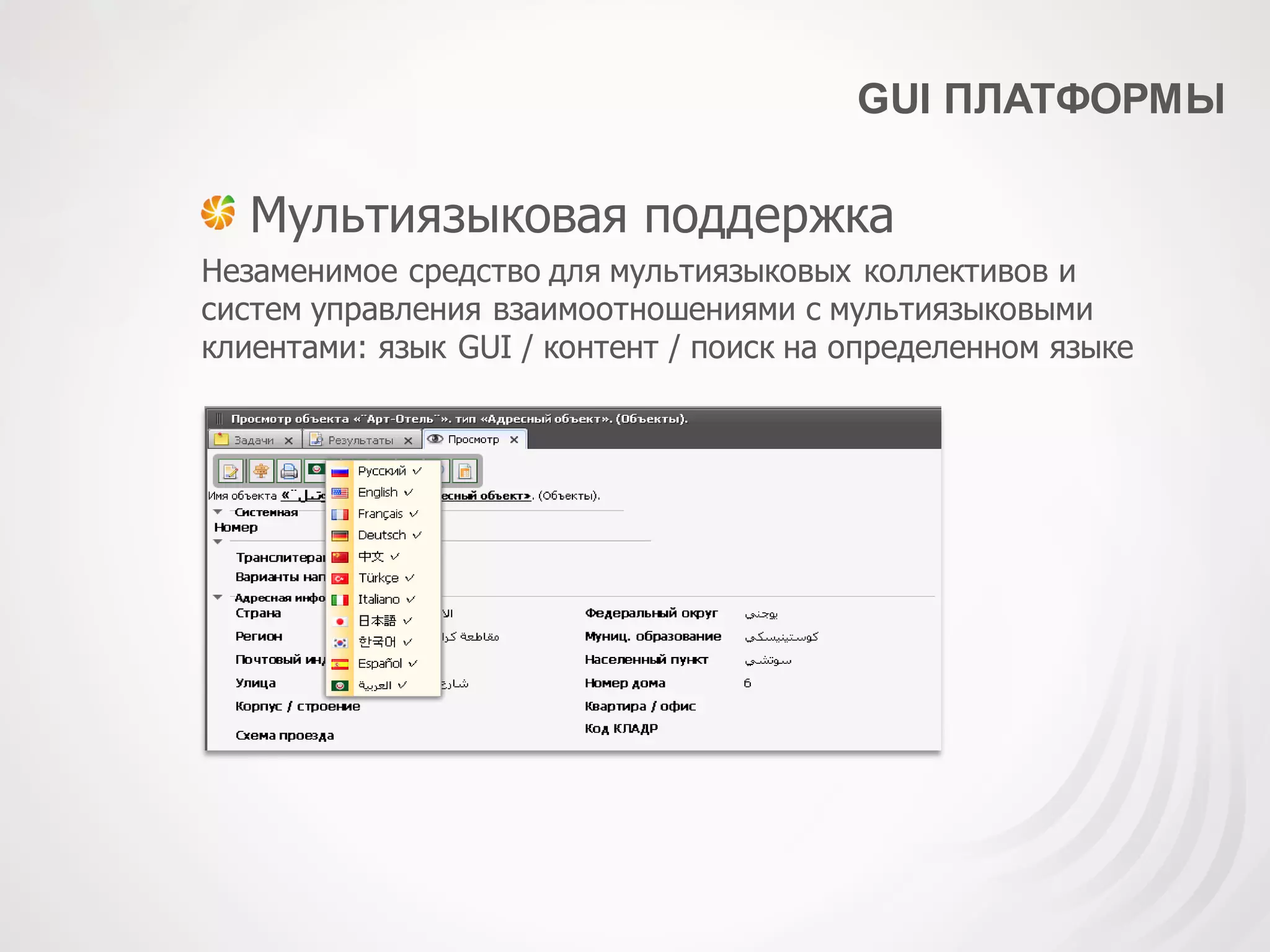 GUI ПЛАТФОРМЫ
Мультиязыковая поддержка
Незаменимое средство для мультиязыковых коллективов и
систем управления взаимоотношениями с мультиязыковыми
клиентами: язык GUI / контент / поиск на определенном языке
 