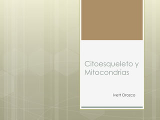 Citoesqueleto y
Mitocondrias


       Ivett Orozco
 