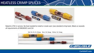 HEATLESS CRIMP SPLICES
Rated to 175C in service. No heat needed to install or create seal. Uses standard crimp tools. Meets or exceeds
all requirements of AS81824/1 and /14
Red: 26, 24, 22, 20awg Blue: 18, 16awg Yellow: 14, 12awg
 