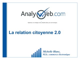 La relation citoyenne 2.0 Michelle Blanc,  M.Sc. commerce électronique 