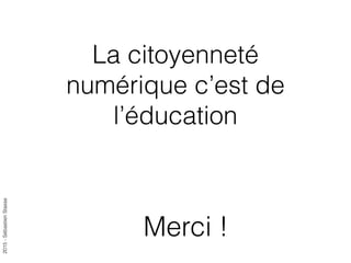 2015-SébastienStasse
Merci !
La citoyenneté
numérique c’est de
l’éducation
 