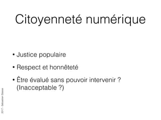 2017-SébastienStasse
Citoyenneté numérique
• Justice populaire
• Respect et honnêteté
• Être évalué sans pouvoir intervenir ?
(Inacceptable ?)
 