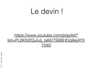 2017-SébastienStasse
https://www.youtube.com/playlist?
list=PL8KN2QuIuIj_IaMzTS6BHDq9ejAYX
15X0
Le devin !
 