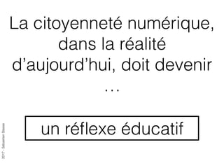 2017-SébastienStasse
La citoyenneté numérique,
dans la réalité
d’aujourd’hui, doit devenir
…
un réﬂexe éducatif
 