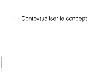 2017-SébastienStasse
1 - Contextualiser le concept
 