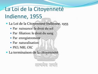 La Loi de la Citoyenneté Indienne, 1955La Loi de la Citoyenneté Indienne, 1955Par naissance: le droit du solPar filiation: le droit du sangPar enregistrementPar naturalisationPIO, NRI, OICLa terminaison de la citoyenneté
