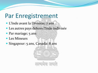 Par EnregistrementL’Inde avant la Division; 7 ansLes autres pays dehors l’Inde indiviséePar mariage; 5 ansLes MineursSingapour: 5 ans, Canada: 8 ans