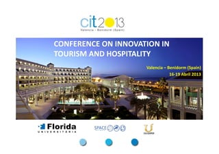 CONFERENCE ON INNOVATION IN
TOURISM AND HOSPITALITY
                     Valencia – Benidorm (Spain)
                                 16-19 Abril 2013
 