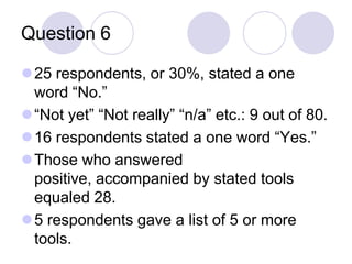 Question 625 respondents, or 30%, stated a one word “No.”“Not yet”“Not really”“n/a” etc.: 9 out of 80.16 respondents stated a one word “Yes.”Those who answered positive, accompanied by stated tools equaled 28.5 respondents gave a list of 5 or more tools.