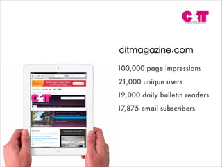 citmagazine.com
100,000 page impressions
21,000 unique users
19,000 daily bulletin readers
17,875 email subscribers
 