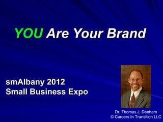 YOU Are Your Brand


smAlbany 2012
Small Business Expo

                        Dr. Thomas J. Denham
                      © Careers In Transition LLC
 