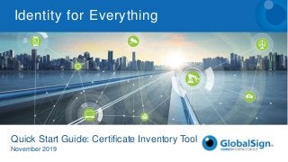 Quick Start Guide: Certificate Inventory Tool
November 2019
Identity for Everything
 