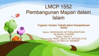 LMCP 1552
Pembangunan Mapan dalam
Islam
Tugasan: Amalan Terbaik dalam Kesejahteraan
Sosial
Nama: SANGGAAVI A/P PANJANATHAN...