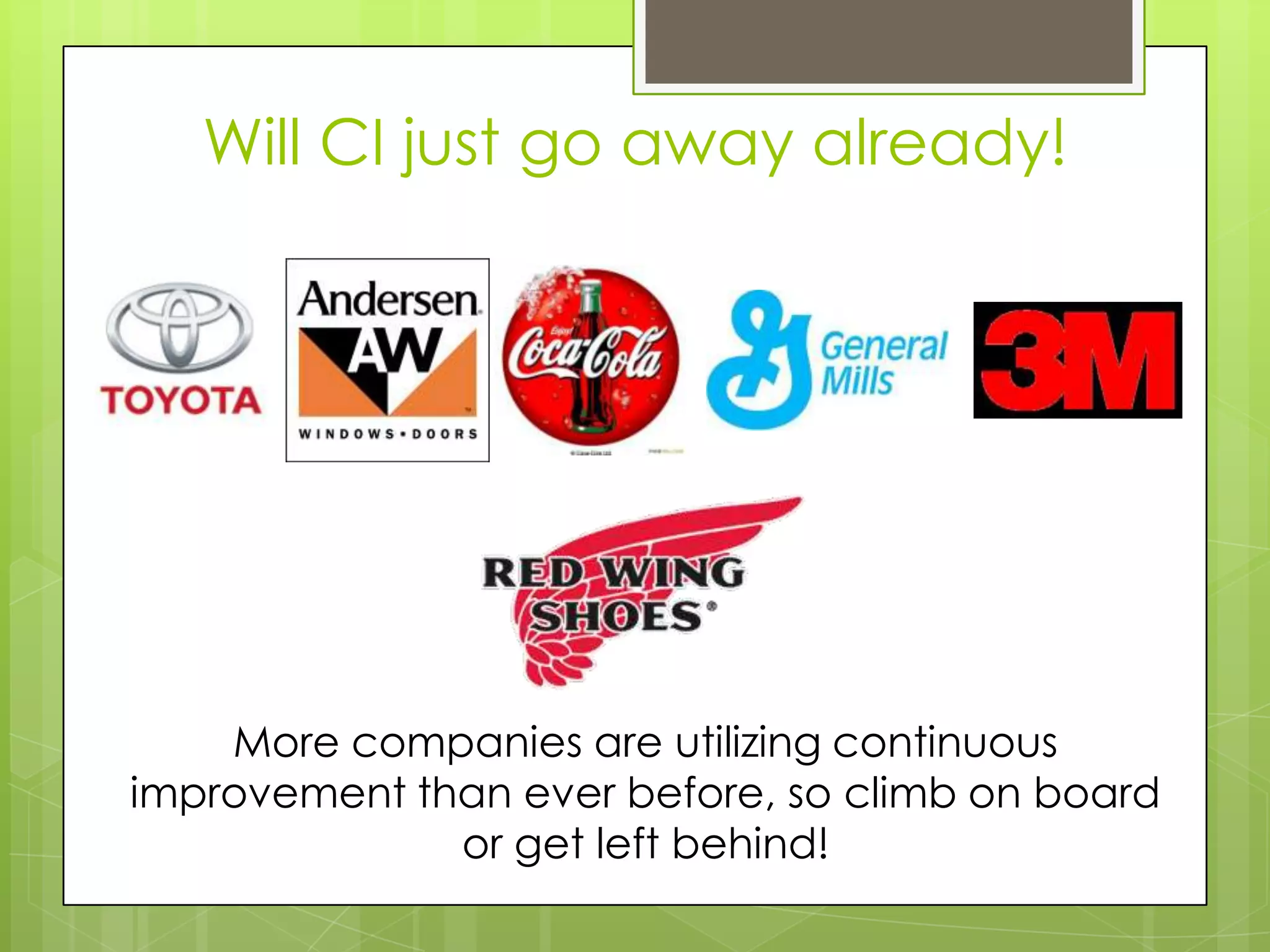 Will CI just go away already!




    More companies are utilizing continuous
improvement than ever before, so climb on board
              or get left behind!
 