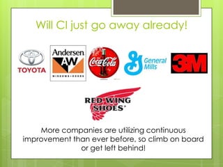 Will CI just go away already!




    More companies are utilizing continuous
improvement than ever before, so climb on board
              or get left behind!
 