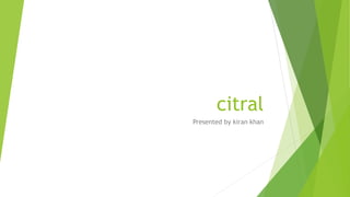 citral
Presented by kiran khan
 