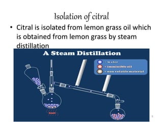 Isolation of citral
• Citral is isolated from lemon grass oil which
is obtained from lemon grass by steam
distillation
9
 