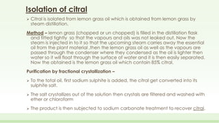 Isolation of citral
 Citral is isolated from lemon grass oil which is obtained from lemon grass by
steam distillation.
Me...
