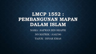 LMCP 1552 :
PEMBANGUNAN MAPAN
DALAM ISLAM
NAMA : SAFWAN BIN SHAFIE
NO MATRIK : A162790
TAJUK : DINAR EMAS
 
