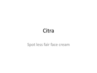 Citra
Spot less fair face cream
 