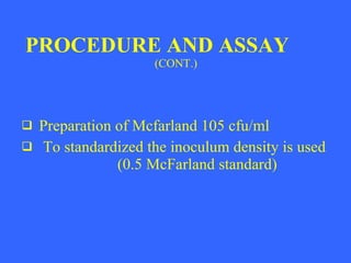 PROCEDURE AND ASSAY (CONT.) Preparation of Mcfarland 105 cfu/ml To standardized the inoculum density is used (0.5 McFarland standard)