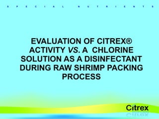 EVALUATION OF CITREX® ACTIVITY  VS . A  CHLORINE SOLUTION AS A DISINFECTANT DURING RAW SHRIMP PACKING PROCESS 