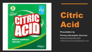 Citric
Acid
Presentation by
Primary Information Services
www.primaryinfo.com
mailto:primaryinfo@gmail.com
 
