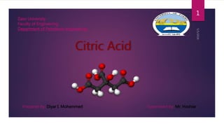 Citric Acid
1
Zaxo University
Faculty of Engineering
Department of Petroleum engineering
Prepared by: Diyar I. Mohammed Supervised by: Mr. Hoshiar
 