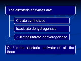 The allosteric enzymes are:
Ca++ is the allosteric activator of all the
three
a-Ketoglutarate dehydrogenase
Isocitrate dehydrogenase
Citrate synthetase
 