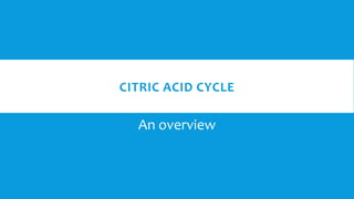 CITRIC ACID CYCLE
An overview
 