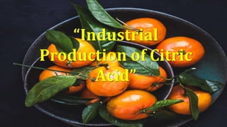 “Industrial
Production of Citric
Acid”
 