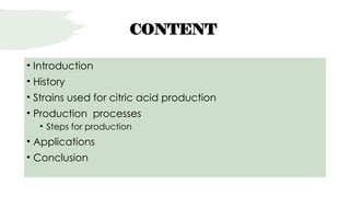 CONTENT
• Introduction
• History
• Strains used for citric acid production
• Production processes
• Steps for production
• Applications
• Conclusion
 