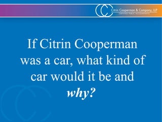 If Citrin Cooperman
was a car, what kind of
car would it be and
why?
 