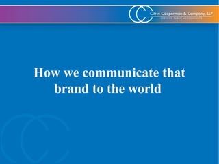 Apparel / Textile
Auto Dealerships
Business Valuations
Corporate Governance
Dental
Entertainment
Estate / Financial Planning
Food Services
Franchising
Funeral Homes
International
Law Firms
Litigation Support
Manufacturing / Distribution
Medical Practices
Non - Profit
Real Estate
Restaurants
Retail / Wholesale
Staffing
How we communicate that
brand to the world
 