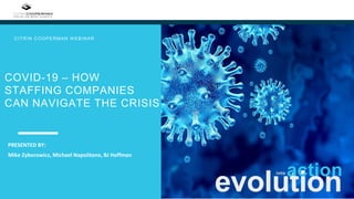 COVID-19 – HOW
STAFFING COMPANIES
CAN NAVIGATE THE CRISIS
CITRIN COOPERMAN W EBINAR
evolution
actioninto
PRESENTED BY:
Mike Zyborowicz, Michael Napolitano, BJ Hoffman
 