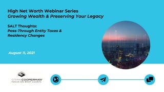 August 11, 2021
High Net Worth Webinar Series
Growing Wealth & Preserving Your Legacy
SALT Thoughts:
Pass-Through Entity Taxes &
Residency Changes
 