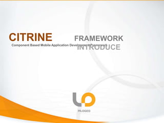 CITRINEComponent Based Mobile Application Development Framework
㈜LOGEO
FRAMEWORK INTRODUCE
 