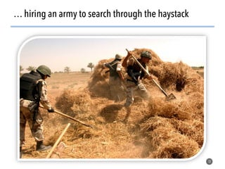 18
… hiring an army to search through the haystack
 