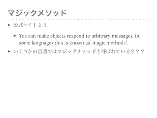 ޥå᥽å
? ʽȤ
? You can make objects respond to arbitrary messages, in some
languages this is known as 'magic methods.
? ĤZǤϥޥå᥽åɤȺФƤ룿
 