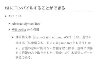 AST ˥ѥ뤹뤳ȤǤ
? AST Ȥ
? Abstract Syntax Tree
? Wikipedia 
? ľ abstract syntax tree  AST Ȥϡͨ
ľľ뤤 parse tree ȤԤ
顢ZζvSʤȡζvS
Τߤȡ󤷤ľΥǩ`
Ǥ롣
 