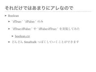 ǤϤޤ˥ʤΤ
? Boolean
? `ifTrue:` `ifFalse:` Τ
? `ifTrue:ifFalse:`  `ifFalse:ifTrue:` gװƤߤ
? boolean.ctr
? ɤɤ Smalltalk äݤƤȤǤޤ
 
