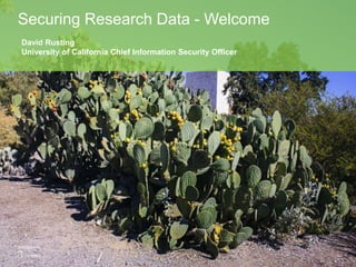Securing Research Data - Welcome
David Rusting
University of California Chief Information Security Officer
 