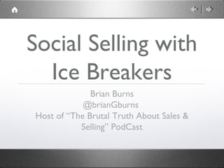 Social Selling with
Ice Breakers
Brian Burns
@brianGburns
Host of “The Brutal Truth About Sales &
Selling” PodCast
 