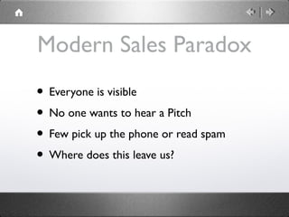 Modern Sales Paradox
• Everyone is visible
• No one wants to hear a Pitch
• Few pick up the phone or read spam
• Where does this leave us?
 