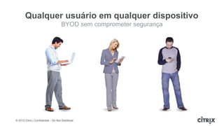 Qualquer usuário em qualquer dispositivo
                                     BYOD sem comprometer segurança




© 2012 Citrix | Confidential – Do Not Distribute
 