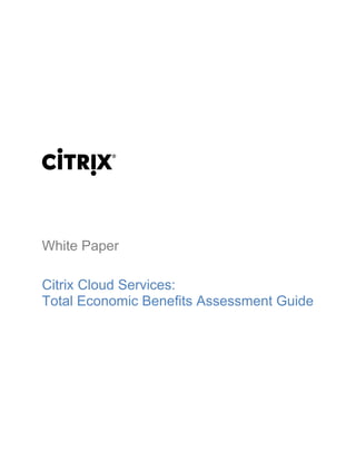 White Paper
Citrix Cloud Services:
Total Economic Benefits Assessment Guide
 