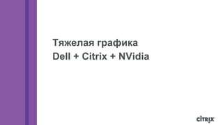 Тяжелая графика 
Dell + Citrix + NVidia 
 