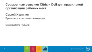 Совместные решения Citrix и Dell для правильной 
организации рабочих мест 
Dell Solutions Forum 2014 
Сергей Халяпин 
Руководитель системных инженеров 
Citrix Systems RU&CIS 
2 
 